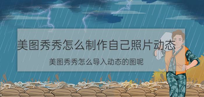 美图秀秀怎么制作自己照片动态 美图秀秀怎么导入动态的图呢？